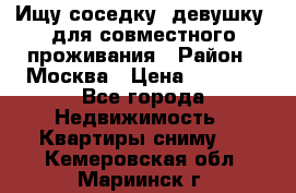 Ищу соседку (девушку) для совместного проживания › Район ­ Москва › Цена ­ 7 500 - Все города Недвижимость » Квартиры сниму   . Кемеровская обл.,Мариинск г.